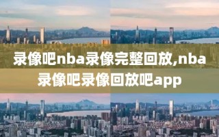 录像吧nba录像完整回放,nba录像吧录像回放吧app