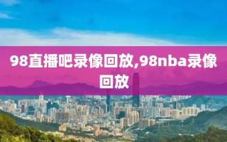 98直播吧录像回放,98nba录像回放