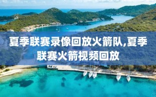 夏季联赛录像回放火箭队,夏季联赛火箭视频回放