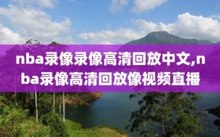 nba录像录像高清回放中文,nba录像高清回放像视频直播