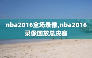 nba2016全场录像,nba2016录像回放总决赛