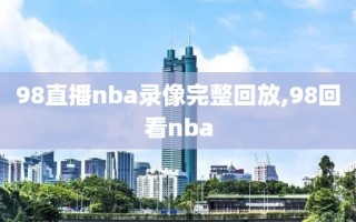 98直播nba录像完整回放,98回看nba