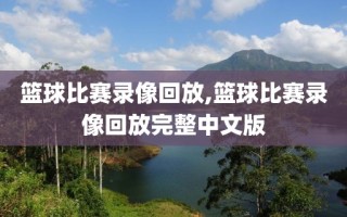 篮球比赛录像回放,篮球比赛录像回放完整中文版