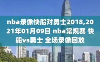 nba录像快船对勇士2018,2021年01月09日 nba常规赛 快船vs勇士 全场录像回放