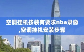 空调挂机按装有要求nba录像,空调挂机安装步骤