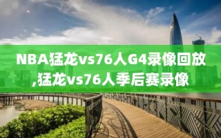 NBA猛龙vs76人G4录像回放,猛龙vs76人季后赛录像
