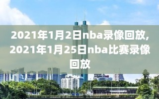 2021年1月2日nba录像回放,2021年1月25日nba比赛录像回放