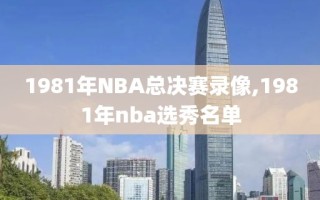 1981年NBA总决赛录像,1981年nba选秀名单