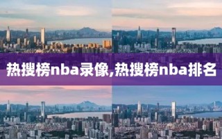 热搜榜nba录像,热搜榜nba排名