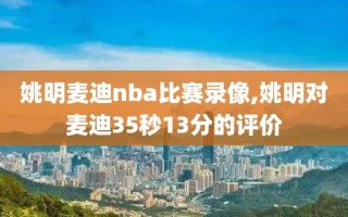 姚明麦迪nba比赛录像,姚明对麦迪35秒13分的评价