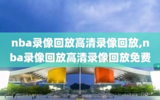 nba录像回放高清录像回放,nba录像回放高清录像回放免费