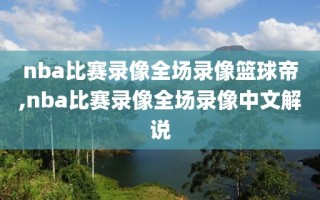 nba比赛录像全场录像篮球帝,nba比赛录像全场录像中文解说