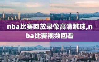 nba比赛回放录像高清跳球,nba比赛视频回看