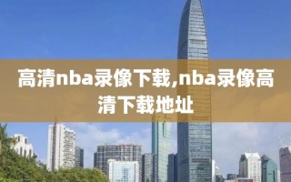 高清nba录像下载,nba录像高清下载地址
