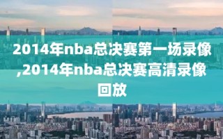 2014年nba总决赛第一场录像,2014年nba总决赛高清录像回放