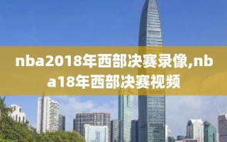 nba2018年西部决赛录像,nba18年西部决赛视频
