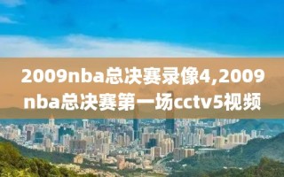 2009nba总决赛录像4,2009nba总决赛第一场cctv5视频