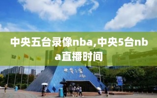 中央五台录像nba,中央5台nba直播时间
