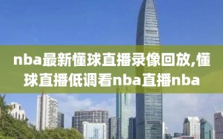 nba最新懂球直播录像回放,懂球直播低调看nba直播nba