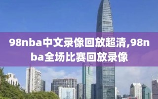 98nba中文录像回放超清,98nba全场比赛回放录像