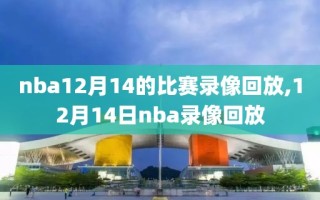 nba12月14的比赛录像回放,12月14日nba录像回放