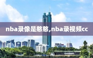 nba录像是憨憨,nba录视频cc