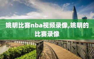 姚明比赛nba视频录像,姚明的比赛录像