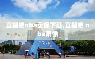 直播吧nba录像下载,直播吧 nba录像