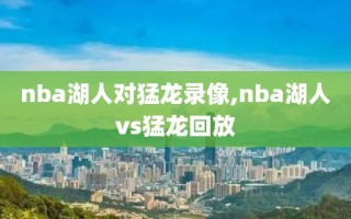 nba湖人对猛龙录像,nba湖人vs猛龙回放