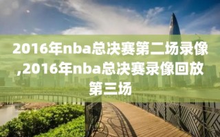 2016年nba总决赛第二场录像,2016年nba总决赛录像回放第三场