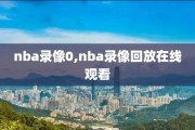 nba录像0,nba录像回放在线观看