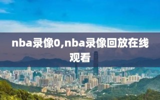 nba录像0,nba录像回放在线观看