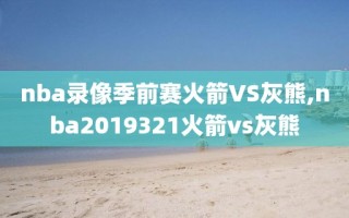 nba录像季前赛火箭VS灰熊,nba2019321火箭vs灰熊