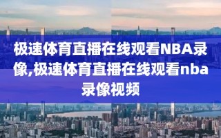 极速体育直播在线观看NBA录像,极速体育直播在线观看nba录像视频