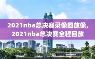 2021nba总决赛录像回放像,2021nba总决赛全程回放