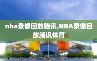 nba录像回放腾讯,NBA录像回放腾讯体育