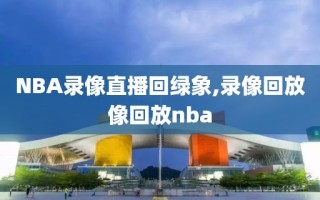 NBA录像直播回绿象,录像回放像回放nba