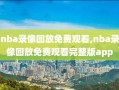 nba录像回放免费观看,nba录像回放免费观看完整版app