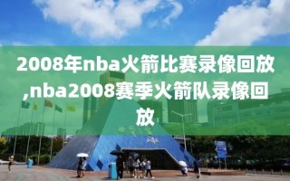 2008年nba火箭比赛录像回放,nba2008赛季火箭队录像回放