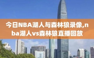 今日NBA湖人与森林狼录像,nba湖人vs森林狼直播回放