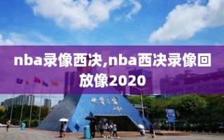 nba录像西决,nba西决录像回放像2020