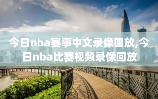 今日nba赛事中文录像回放,今日nba比赛视频录像回放