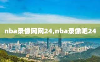 nba录像网网24,nba录像吧24