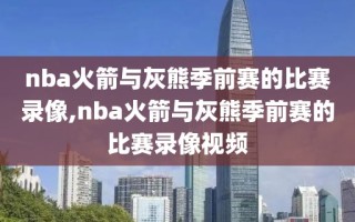 nba火箭与灰熊季前赛的比赛录像,nba火箭与灰熊季前赛的比赛录像视频