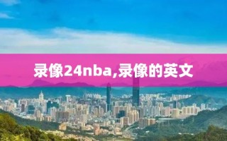 录像24nba,录像的英文