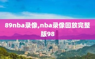 89nba录像,nba录像回放完整版98