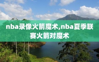 nba录像火箭魔术,nba夏季联赛火箭对魔术