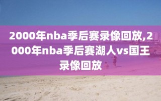 2000年nba季后赛录像回放,2000年nba季后赛湖人vs国王录像回放