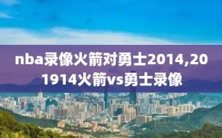 nba录像火箭对勇士2014,201914火箭vs勇士录像