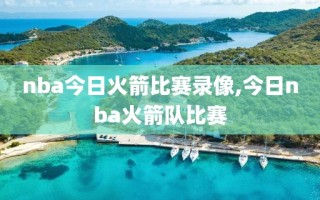 nba今日火箭比赛录像,今日nba火箭队比赛